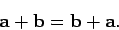 \begin{displaymath}
{\bf a} + {\bf b} = {\bf b} + {\bf a}.
\end{displaymath}