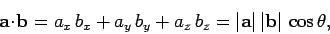 \begin{displaymath}
{\bf a} \!\cdot\!{\bf b} = a_x b_x+ a_y b_y + a_z b_z = \vert{\bf a}\vert \vert{\bf b}\vert \cos\theta,
\end{displaymath}