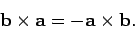 \begin{displaymath}
{\bf b}\times {\bf a} = - {\bf a}\times {\bf b}.
\end{displaymath}