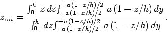 \begin{displaymath}
z_{cm} = \frac{\int_0^h z dz\!\int_{-a (1-z/h)/2}^{+a (1...
...h dz\!\int_{-a (1-z/h)/2}^{+a (1-z/h)/2} 
a (1-z/h) dy}.
\end{displaymath}