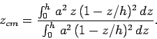 \begin{displaymath}
z_{cm} = \frac{\int_0^h a^2 z (1-z/h)^2 dz}{\int_0^h a^2 (1-z/h)^2 dz}.
\end{displaymath}