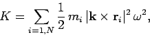 \begin{displaymath}
K = \sum_{i=1,N} \frac{1}{2} m_i \vert{\bf k}\times {\bf r}_i\vert^2 \omega^2,
\end{displaymath}