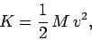 \begin{displaymath}
K = \frac{1}{2} M v^2,
\end{displaymath}