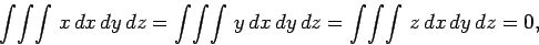 \begin{displaymath}
\int\!\int\!\int  x dx dy dz = \int\!\int\!\int y dx dy dz=\int\!\int\!\int  z dx dy dz=0,
\end{displaymath}