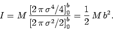 \begin{displaymath}
I = M \frac{\left[2 \pi \sigma^4/4\right]_0^b}{\left[2 \pi \sigma^2/2\right]_0^b}=
\frac{1}{2} M b^2.
\end{displaymath}