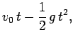 $\displaystyle v_0 t -\frac{1}{2}  g t^2,$