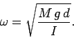 \begin{displaymath}
\omega = \sqrt{\frac{M g d}{I}}.
\end{displaymath}