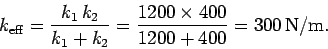 \begin{displaymath}
k_{\rm eff} = \frac{k_1 k_2}{k_1+k_2} = \frac{1200\times 400}{1200+400} = 300 {\rm N/m}.
\end{displaymath}