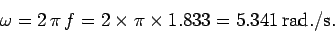 \begin{displaymath}
\omega = 2 \pi f = 2\times \pi\times 1.833 = 5.341 {\rm rad./s}.
\end{displaymath}