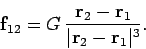 \begin{displaymath}
{\bf f}_{12} = G \frac{{\bf r}_2-{\bf r}_1}{\vert{\bf r}_2-{\bf r}_1\vert^3}.
\end{displaymath}