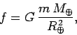 \begin{displaymath}
f = G  \frac{m M_\oplus}{R_\oplus^{ 2}},
\end{displaymath}