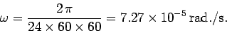 \begin{displaymath}
\omega = \frac{2 \pi}{24\times 60 \times 60} = 7.27\times 10^{-5} {\rm rad./s}.
\end{displaymath}