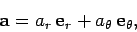 \begin{displaymath}
{\bf a} = a_r {\bf e}_r + a_\theta {\bf e}_\theta,
\end{displaymath}