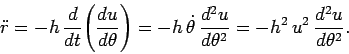 \begin{displaymath}
\ddot{r} =- h \frac{d}{dt}\!\left(\frac{du}{d\theta}\right)...
...frac{d^2 u}{d \theta^2}
= - h^2 u^2 \frac{d^2 u}{d\theta^2}.
\end{displaymath}