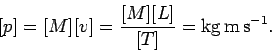 \begin{displaymath}[p]= [M][v] = \frac{[M][L]}{[T]} = {\rm kg m s^{-1}}.
\end{displaymath}