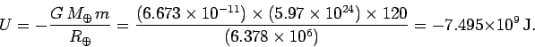 \begin{displaymath}
U = - \frac{G M_\oplus m}{R_\oplus} = \frac{(6.673\times 1...
...times 120}
{( 6.378\times 10^6)} = -7.495\times 10^9 {\rm J}.
\end{displaymath}