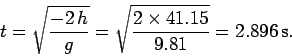 \begin{displaymath}
t = \sqrt{\frac{-2 h}{g}} = \sqrt{\frac{2\times 41.15}{9.81}} = 2.896 {\rm s}.
\end{displaymath}