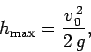 \begin{displaymath}
h_{\rm max} = \frac{v_0^{ 2}}{2 g},
\end{displaymath}
