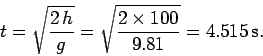\begin{displaymath}
t = \sqrt{\frac{2 h}{g}} = \sqrt{\frac{2\times 100}{9.81}} = 4.515 {\rm s}.
\end{displaymath}