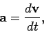 \begin{displaymath}
{\bf a} = \frac{d{\bf v}}{dt},
\end{displaymath}