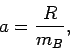 \begin{displaymath}
a = \frac{R}{m_B},
\end{displaymath}