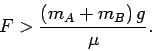 \begin{displaymath}
F > \frac{(m_A+m_B) g}{\mu}.
\end{displaymath}