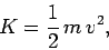 \begin{displaymath}
K = \frac{1}{2} m v^2,
\end{displaymath}
