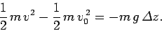 \begin{displaymath}
\frac{1}{2} m v^2 - \frac{1}{2} m v_0^{ 2} = -m g {\mit\Delta}z.
\end{displaymath}