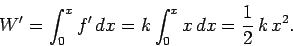 \begin{displaymath}
W' = \int_0^x f' dx = k\int_0^x x dx = \frac{1}{2} k x^2.
\end{displaymath}