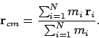 \begin{displaymath}
{\bf r}_{cm} = \frac{\sum_{i=1}^N m_i {\bf r}_i}{\sum_{i=1}^N m_i}.
\end{displaymath}