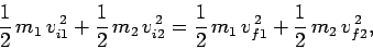 \begin{displaymath}
\frac{1}{2} m_1 v_{i1}^{ 2} +\frac{1}{2} m_2 v_{i2}^{ ...
...frac{1}{2} m_1 v_{f1}^{ 2} +\frac{1}{2} m_2 v_{f2}^{ 2},
\end{displaymath}