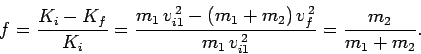 \begin{displaymath}
f = \frac{K_i-K_f}{K_i} = \frac{m_1 v_{i1}^{ 2} - (m_1+m_2) v_f^{ 2}}{m_1 v_{i1}^{ 2}}
= \frac{m_2}{m_1+m_2}.
\end{displaymath}
