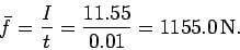 \begin{displaymath}
\bar{f} = \frac{I}{t}= \frac{11.55}{0.01} = 1155.0 {\rm N}.
\end{displaymath}
