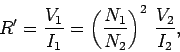 \begin{displaymath}
R' = \frac{V_1}{I_1} = \left(\frac{N_1}{N_2}\right)^2\,\frac{V_2}{I_2},
\end{displaymath}