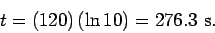 \begin{displaymath}
t = (120) \,(\ln 10)= 276.3\,\,{\rm s}.
\end{displaymath}