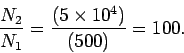 \begin{displaymath}
\frac{N_2}{N_1} = \frac{(5\times 10^4)}{(500)} = 100.
\end{displaymath}