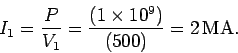 \begin{displaymath}
I_1 = \frac{P}{V_1} = \frac{(1\times 10^9)}{(500)} = 2\,{\rm MA}.
\end{displaymath}