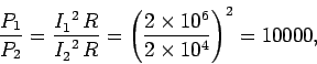 \begin{displaymath}
\frac{P_1}{P_2} = \frac{I_1^{~2}\,R}{I_2^{~2}\,R} = \left(\frac{2\times 10^6}
{2\times 10^4}\right)^2 = 10000,
\end{displaymath}
