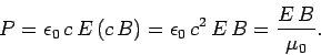 \begin{displaymath}
P = \epsilon_0\,c\,E\,(c\,B) = \epsilon_0\,c^2\,E\,B = \frac{E\,B}{\mu_0}.
\end{displaymath}