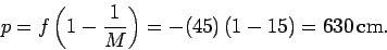 \begin{displaymath}
p = f\left(1-\frac{1}{M}\right) = -(45)\,(1-15) = 630\,{\rm cm}.
\end{displaymath}