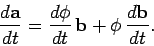 \begin{displaymath}
\frac{d {\bf a}}{dt} = \frac{d\phi}{dt}\, {\bf b} + \phi\, \frac{d {\bf b}}{dt}.
\end{displaymath}