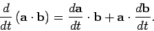 \begin{displaymath}
\frac{d}{dt}\left({\bf a}\cdot{\bf b}\right) = \frac{d{\bf a}}{dt}\cdot {\bf b} +{\bf a}\cdot\frac{d{\bf b}}{dt}.
\end{displaymath}
