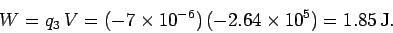 \begin{displaymath}
W = q_3\, V = (-7\times 10^{-6})\,(-2.64\times 10^5) = 1.85\,{\rm J}.
\end{displaymath}