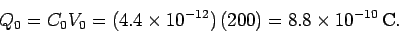 \begin{displaymath}
Q_0 = C_0 V_0 = (4.4\times 10^{-12})\,(200) = 8.8\times 10^{-10} \,{\rm C}.
\end{displaymath}