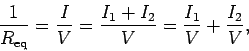 \begin{displaymath}
\frac{1}{R_{\rm eq}} = \frac{I}{V} = \frac{I_1+I_2}{V} = \frac{I_1}{V}
+\frac{I_2}{V},
\end{displaymath}