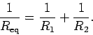 \begin{displaymath}
\frac{1}{R_{\rm eq}} = \frac{1}{R_1} + \frac{1}{R_2}.
\end{displaymath}