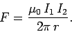\begin{displaymath}
F= \frac{\mu_0\, I_1 \,I_2}{2\pi\, r}.
\end{displaymath}