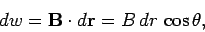 \begin{displaymath}
dw = {\bf B}\cdot d{\bf r}
= B\,d r\,\cos\theta,
\end{displaymath}