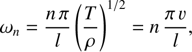 $\displaystyle \omega_n = \frac{n\,\pi}{l}\left(\frac{T}{\rho}\right)^{1/2} =n\, \frac{\pi\,v}{l},$