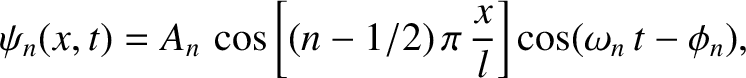 $\displaystyle \psi_n(x,t) = A_n\,\cos\left[(n-1/2)\,\pi\,\frac{x}{l}\right]\cos(\omega_n\,t-\phi_n),$